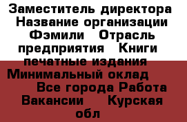 Заместитель директора › Название организации ­ Фэмили › Отрасль предприятия ­ Книги, печатные издания › Минимальный оклад ­ 18 000 - Все города Работа » Вакансии   . Курская обл.